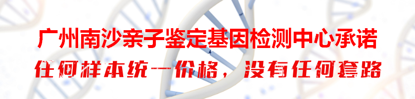 广州南沙亲子鉴定基因检测中心承诺